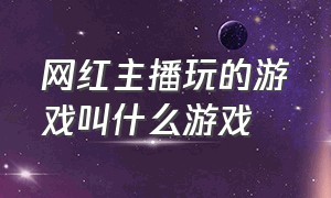 网红主播玩的游戏叫什么游戏（网红主播玩的游戏叫什么游戏啊）