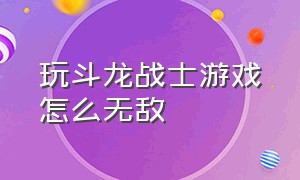 玩斗龙战士游戏怎么无敌（斗龙战士游戏入口官方）