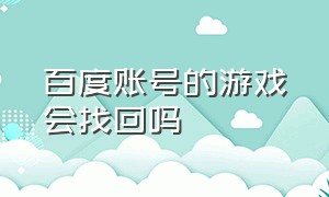 百度账号的游戏会找回吗（百度账号注销了里面的游戏怎么办）