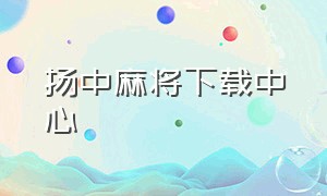 扬中麻将下载中心（仪征麻将下载手机版）