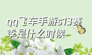 qq飞车手游s13赛季是什么时候