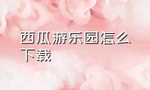 西瓜游乐园怎么下载