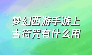 梦幻西游手游上古符咒有什么用