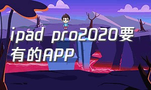 ipad pro2020要有的APP（ipad pro2024下什么app）