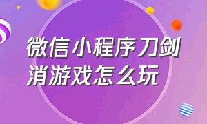 微信小程序刀剑消游戏怎么玩