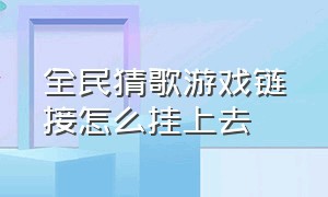 全民猜歌游戏链接怎么挂上去（全民猜歌达人游戏怎么打开音效）