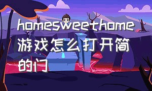 homesweethome游戏怎么打开简的门（home sweet home online攻略）