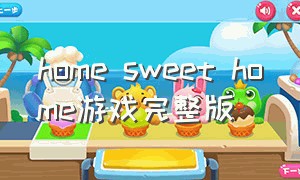 home sweet home游戏完整版（home sweet home游戏攻略）