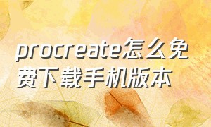 procreate怎么免费下载手机版本（procreate下载链接手机版）