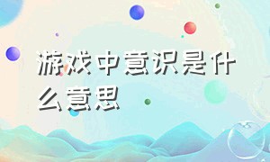 游戏中意识是什么意思