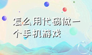 怎么用代码做一个手机游戏（手机怎么做游戏不用代码）