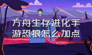 方舟生存进化手游恐狼怎么加点