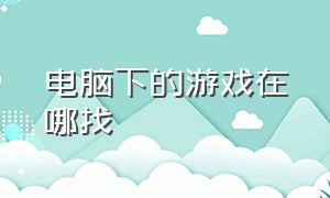 电脑下的游戏在哪找