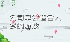 公司早会适合人多的游戏