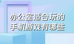 办公室适合玩的手机游戏有哪些