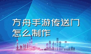 方舟手游传送门怎么制作