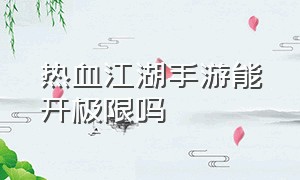 热血江湖手游能开极限吗（热血江湖手游玩新区还是老区好玩）