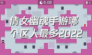 倩女幽魂手游哪个区人最多2022