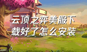 云顶之弈美服下载好了怎么安装