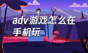 adv游戏怎么在手机玩