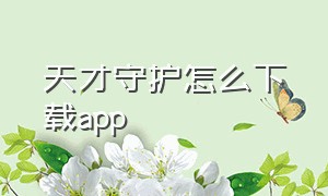 天才守护怎么下载app（天才守护app下载官方版）