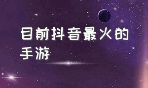 目前抖音最火的手游（抖音最火手游排名榜）