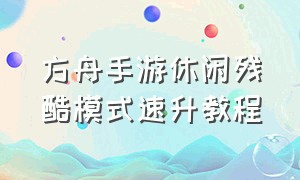 方舟手游休闲残酷模式速升教程