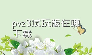 pvz3试玩版在哪下载