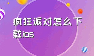 疯狂派对怎么下载ios