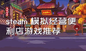steam 模拟经营便利店游戏推荐