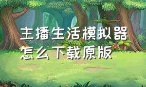 主播生活模拟器怎么下载原版