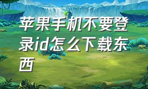 苹果手机不要登录id怎么下载东西（苹果手机不要id密码怎么下载东西）