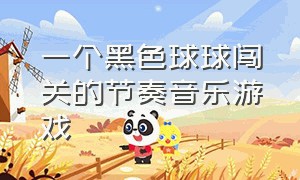 一个黑色球球闯关的节奏音乐游戏