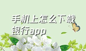 手机上怎么下载银行app