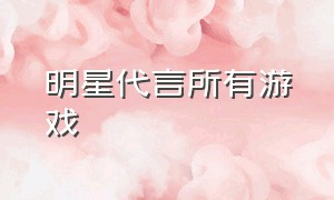 明星代言所有游戏（60多明星代言的游戏）