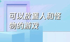 可以放置人和怪物的游戏