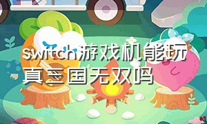 switch游戏机能玩真三国无双吗