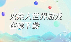 火柴人世界游戏在哪下载（火柴人世界战争该怎么下载啊）