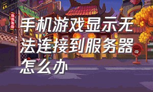 手机游戏显示无法连接到服务器怎么办