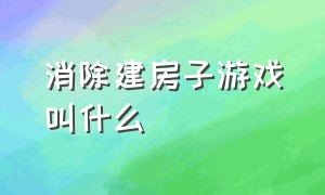 消除建房子游戏叫什么