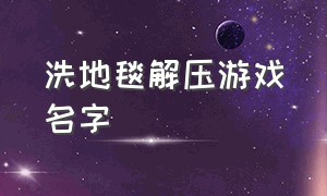 洗地毯解压游戏名字（洗地毯活动宣传语）