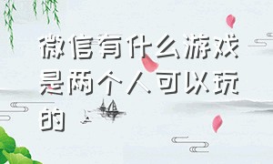 微信有什么游戏是两个人可以玩的