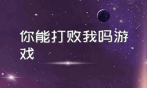 你能打败我吗游戏