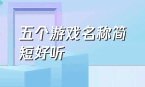 五个游戏名称简短好听