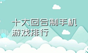 十大回合制手机游戏排行（回合制手游十大排行榜最新游戏）