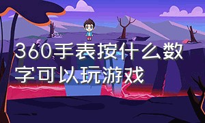 360手表按什么数字可以玩游戏（360手表8x隐藏游戏在哪里）