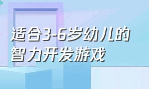 适合3-6岁幼儿的智力开发游戏