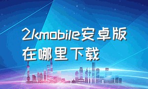 2kmobile安卓版在哪里下载