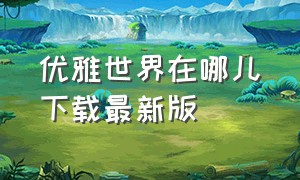 优雅世界在哪儿下载最新版