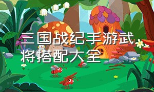 三国战纪手游武将搭配大全